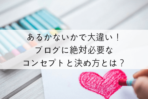 あるとないとで大違い!ブログに絶対必要なコンセプトと決め方とは?